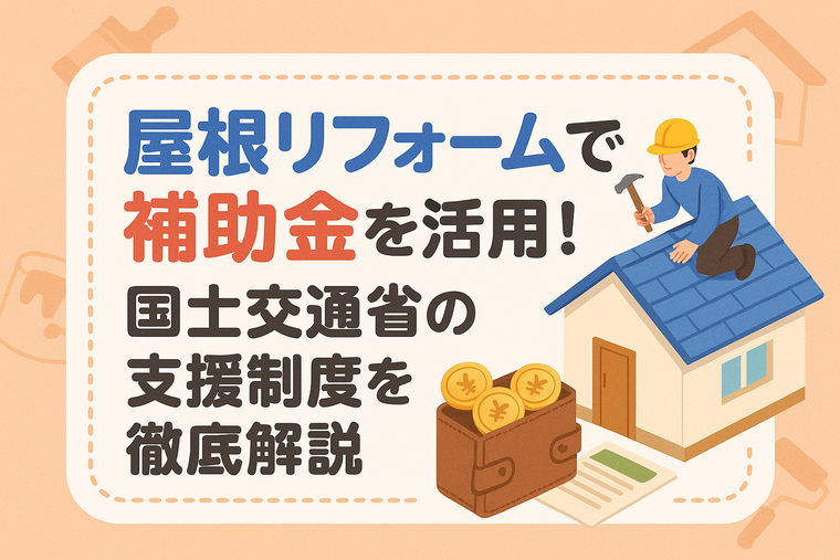 屋根リフォームで補助金活用！国土交通省の支援制度を徹底解説