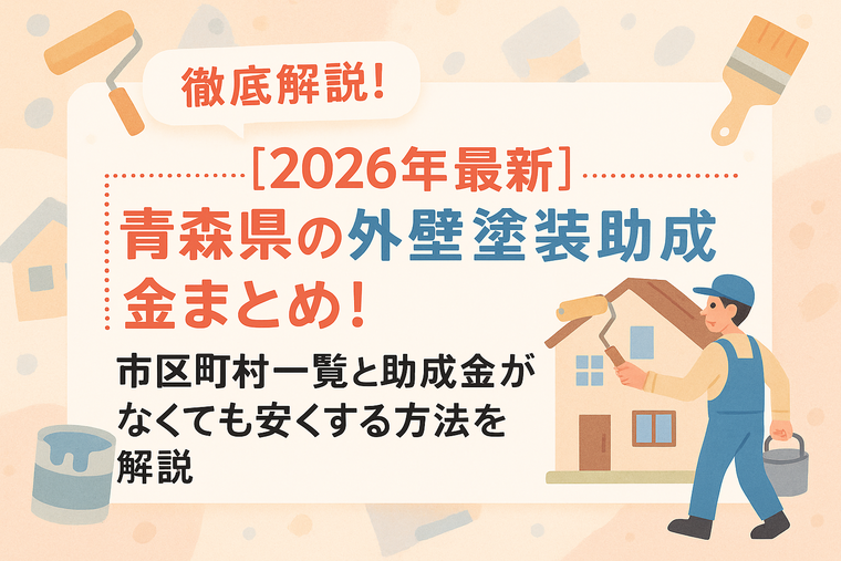 【2026年最新】青森県の外壁塗装助成金まとめ！市区町村一覧と助成金がなくても安くする方法を解説