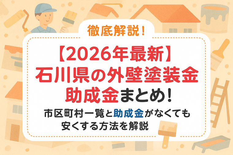 【2026年最新】石川県の外壁塗装助成金まとめ！市区町村一覧と助成金がなくても安くする方法を解説